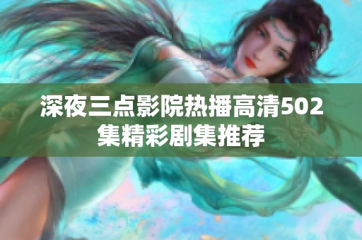 深夜三点影院热播高清502集精彩剧集推荐