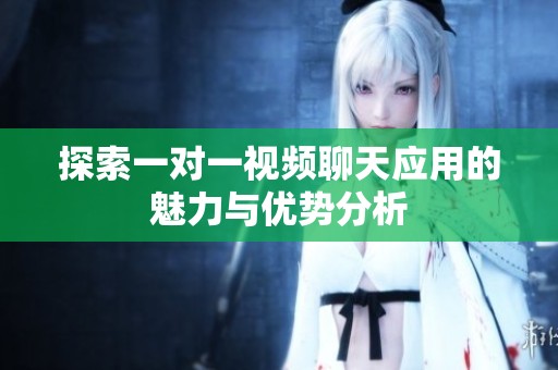 探索一对一视频聊天应用的魅力与优势分析