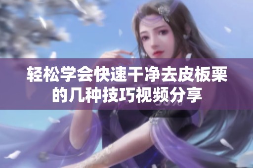 轻松学会快速干净去皮板栗的几种技巧视频分享