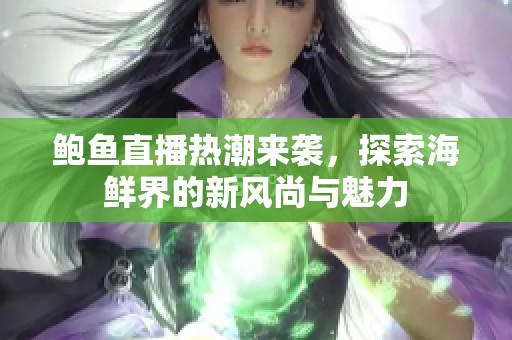 鲍鱼直播热潮来袭，探索海鲜界的新风尚与魅力