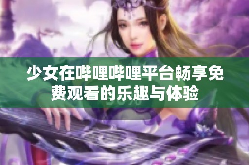 少女在哔哩哔哩平台畅享免费观看的乐趣与体验