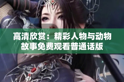 高清欣赏：精彩人物与动物故事免费观看普通话版