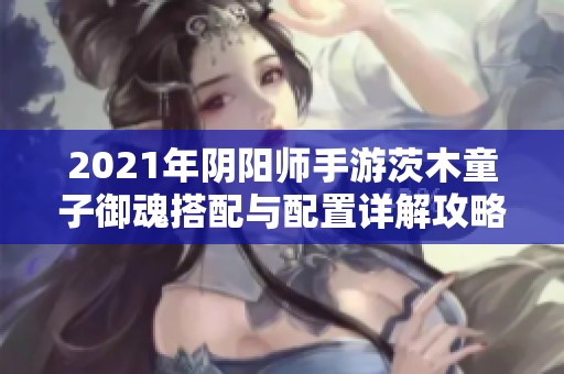 2021年阴阳师手游茨木童子御魂搭配与配置详解攻略