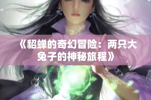 《貂蝉的奇幻冒险：两只大兔子的神秘旅程》