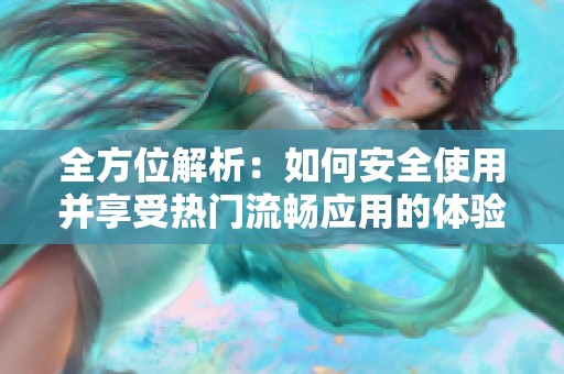 全方位解析：如何安全使用并享受热门流畅应用的体验