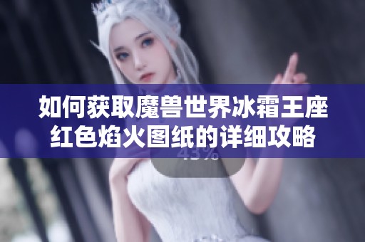 如何获取魔兽世界冰霜王座红色焰火图纸的详细攻略