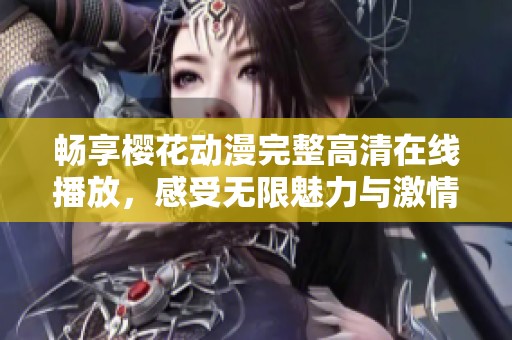 畅享樱花动漫完整高清在线播放，感受无限魅力与激情