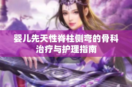 婴儿先天性脊柱侧弯的骨科治疗与护理指南