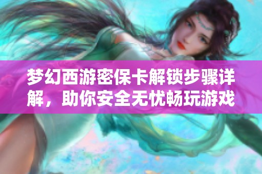 梦幻西游密保卡解锁步骤详解，助你安全无忧畅玩游戏