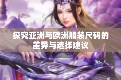 探究亚洲与欧洲服装尺码的差异与选择建议