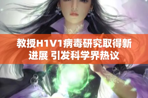 教授H1V1病毒研究取得新进展 引发科学界热议