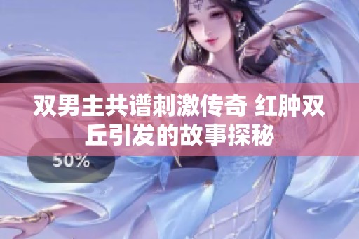 双男主共谱刺激传奇 红肿双丘引发的故事探秘