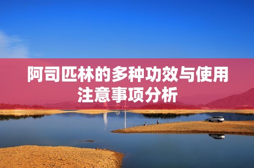 阿司匹林的多种功效与使用注意事项分析