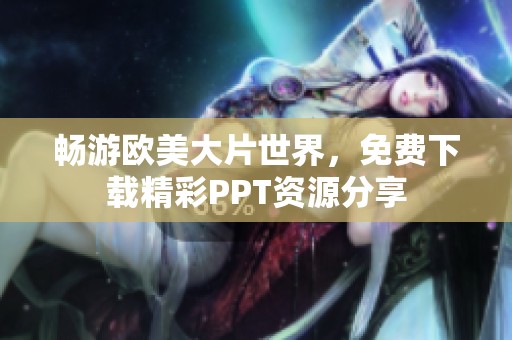 畅游欧美大片世界，免费下载精彩PPT资源分享