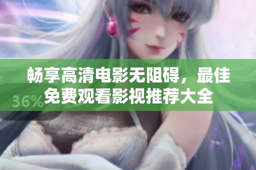畅享高清电影无阻碍，最佳免费观看影视推荐大全