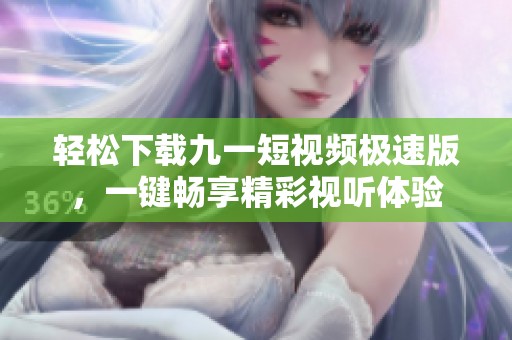 轻松下载九一短视频极速版，一键畅享精彩视听体验