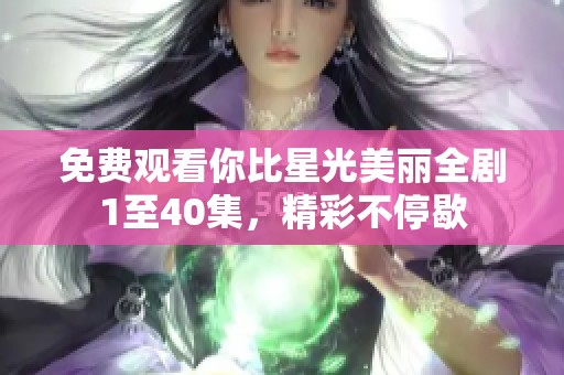 免费观看你比星光美丽全剧1至40集，精彩不停歇