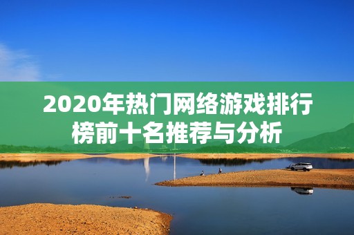 2020年热门网络游戏排行榜前十名推荐与分析