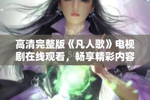 高清完整版《凡人歌》电视剧在线观看，畅享精彩内容