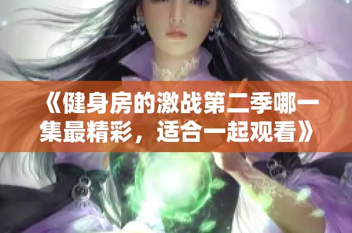 《健身房的激战第二季哪一集最精彩，适合一起观看》