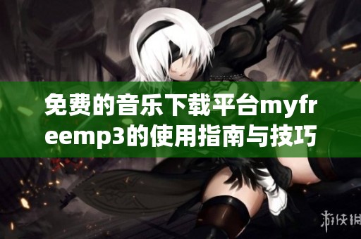 免费的音乐下载平台myfreemp3的使用指南与技巧分享