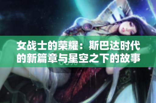 女战士的荣耀：斯巴达时代的新篇章与星空之下的故事