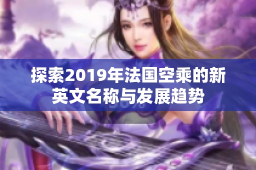 探索2019年法国空乘的新英文名称与发展趋势