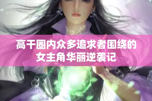 高干圈内众多追求者围绕的女主角华丽逆袭记