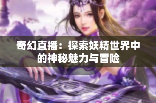 奇幻直播：探索妖精世界中的神秘魅力与冒险