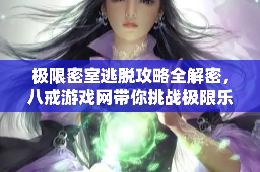 极限密室逃脱攻略全解密，八戒游戏网带你挑战极限乐趣