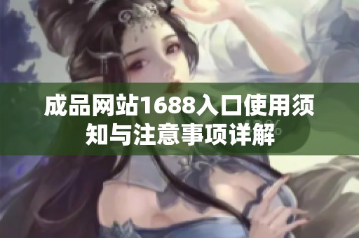 成品网站1688入口使用须知与注意事项详解