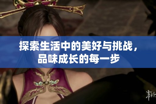 探索生活中的美好与挑战，品味成长的每一步