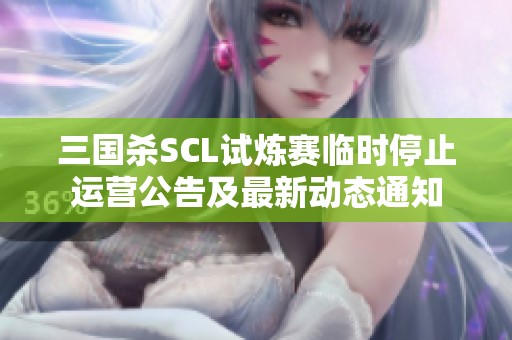 三国杀SCL试炼赛临时停止运营公告及最新动态通知