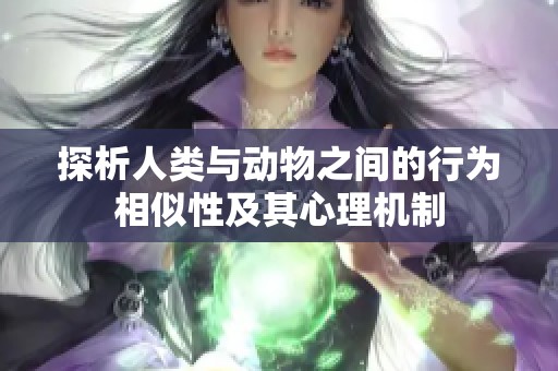 探析人类与动物之间的行为相似性及其心理机制