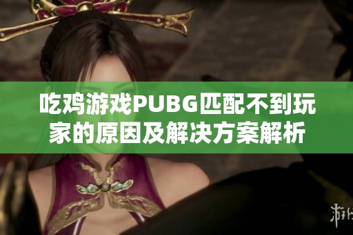 吃鸡游戏PUBG匹配不到玩家的原因及解决方案解析