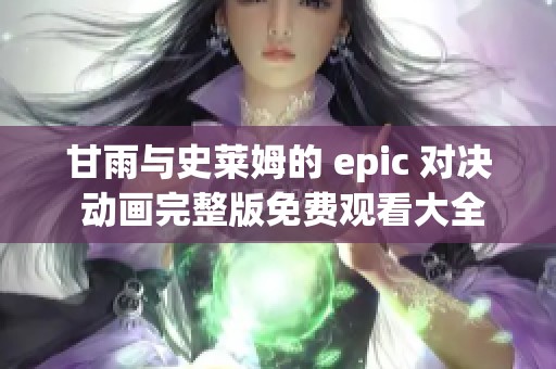 甘雨与史莱姆的 epic 对决 动画完整版免费观看大全