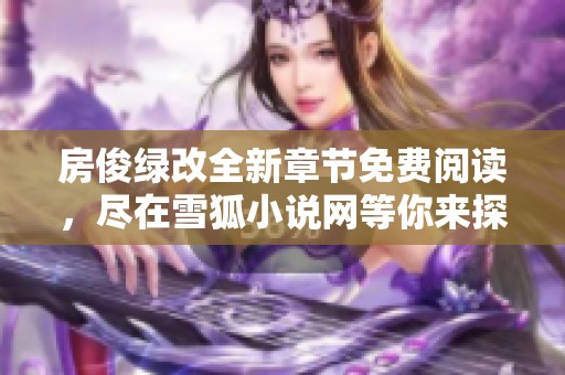 房俊绿改全新章节免费阅读，尽在雪狐小说网等你来探险