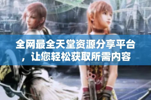 全网最全天堂资源分享平台，让您轻松获取所需内容