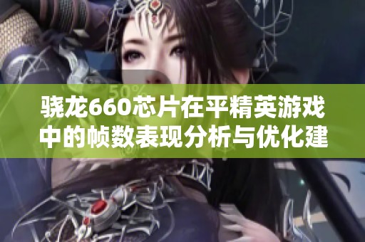 骁龙660芯片在平精英游戏中的帧数表现分析与优化建议