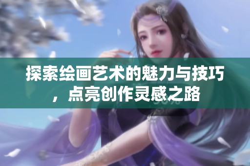 探索绘画艺术的魅力与技巧，点亮创作灵感之路