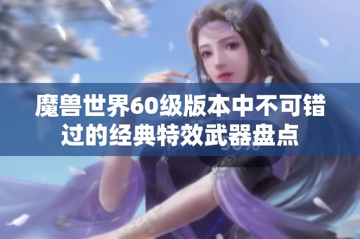 魔兽世界60级版本中不可错过的经典特效武器盘点