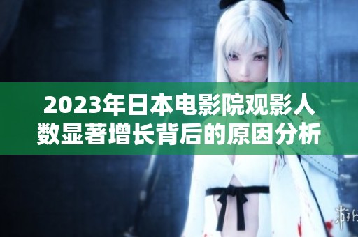 2023年日本电影院观影人数显著增长背后的原因分析