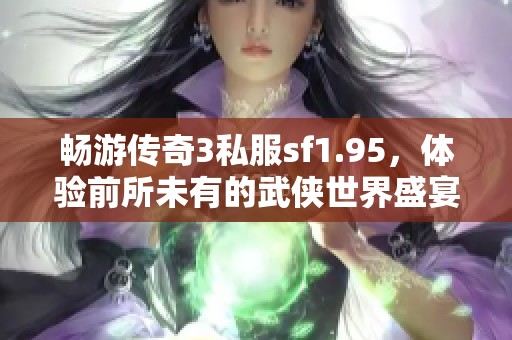 畅游传奇3私服sf1.95，体验前所未有的武侠世界盛宴