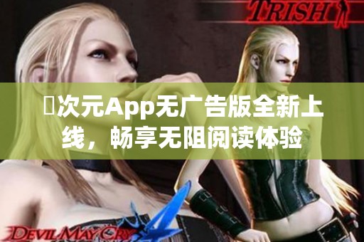 囧次元App无广告版全新上线，畅享无阻阅读体验