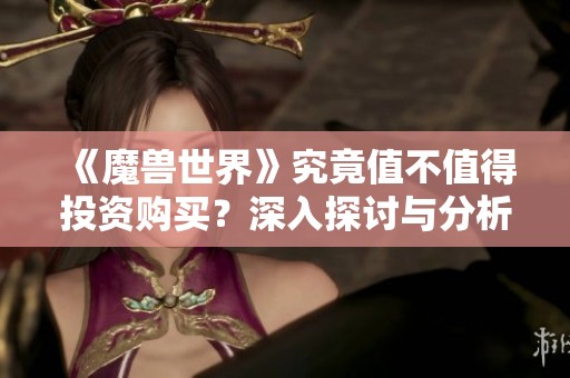 《魔兽世界》究竟值不值得投资购买？深入探讨与分析