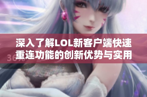 深入了解LOL新客户端快速重连功能的创新优势与实用性