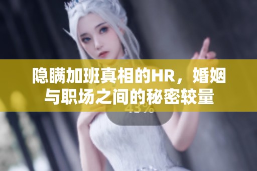 隐瞒加班真相的HR，婚姻与职场之间的秘密较量