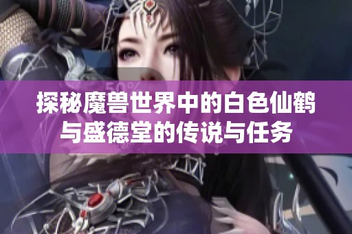 探秘魔兽世界中的白色仙鹤与盛德堂的传说与任务