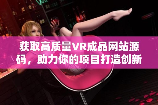 获取高质量VR成品网站源码，助力你的项目打造创新体验