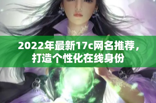 2022年最新17c网名推荐，打造个性化在线身份